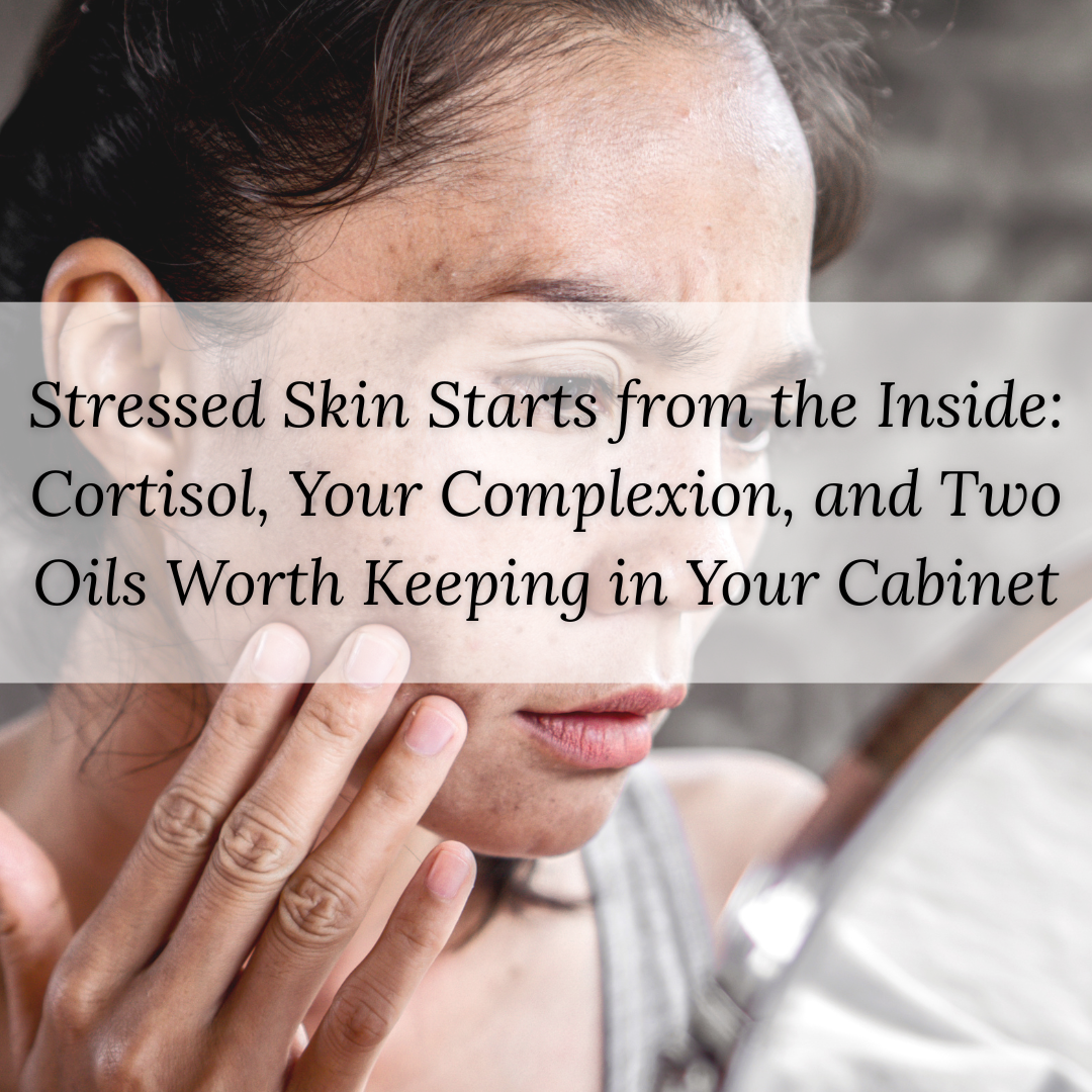 Stressed Skin Starts from the Inside: Cortisol, Your Complexion, and Two Oils Worth Keeping in Your Cabinet