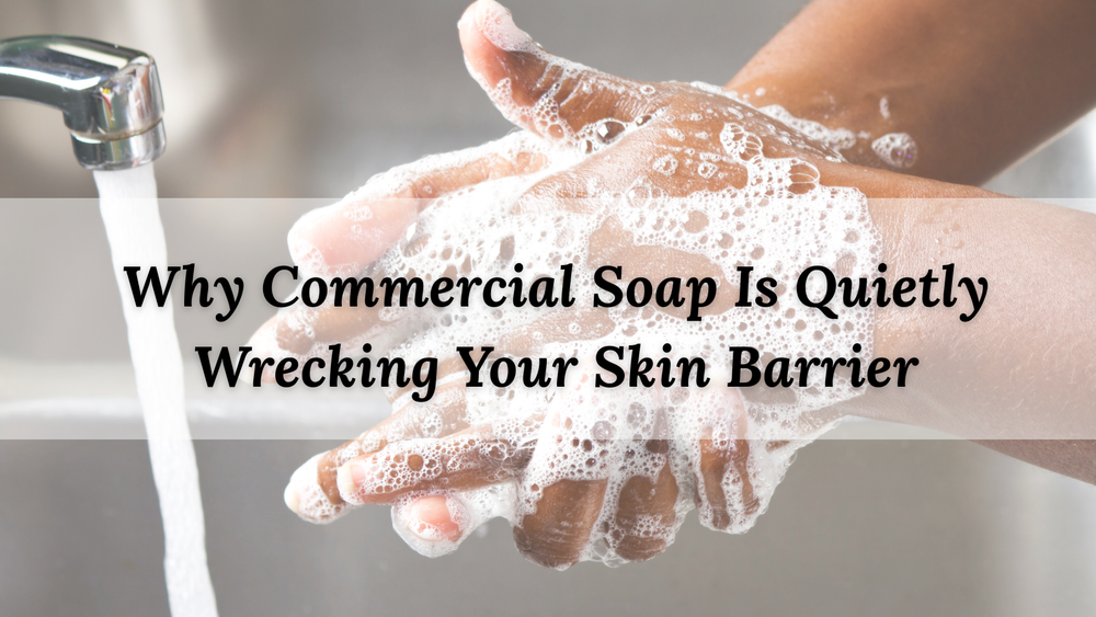 Why Commercial Soap Is Quietly Wrecking Your Skin Barrier