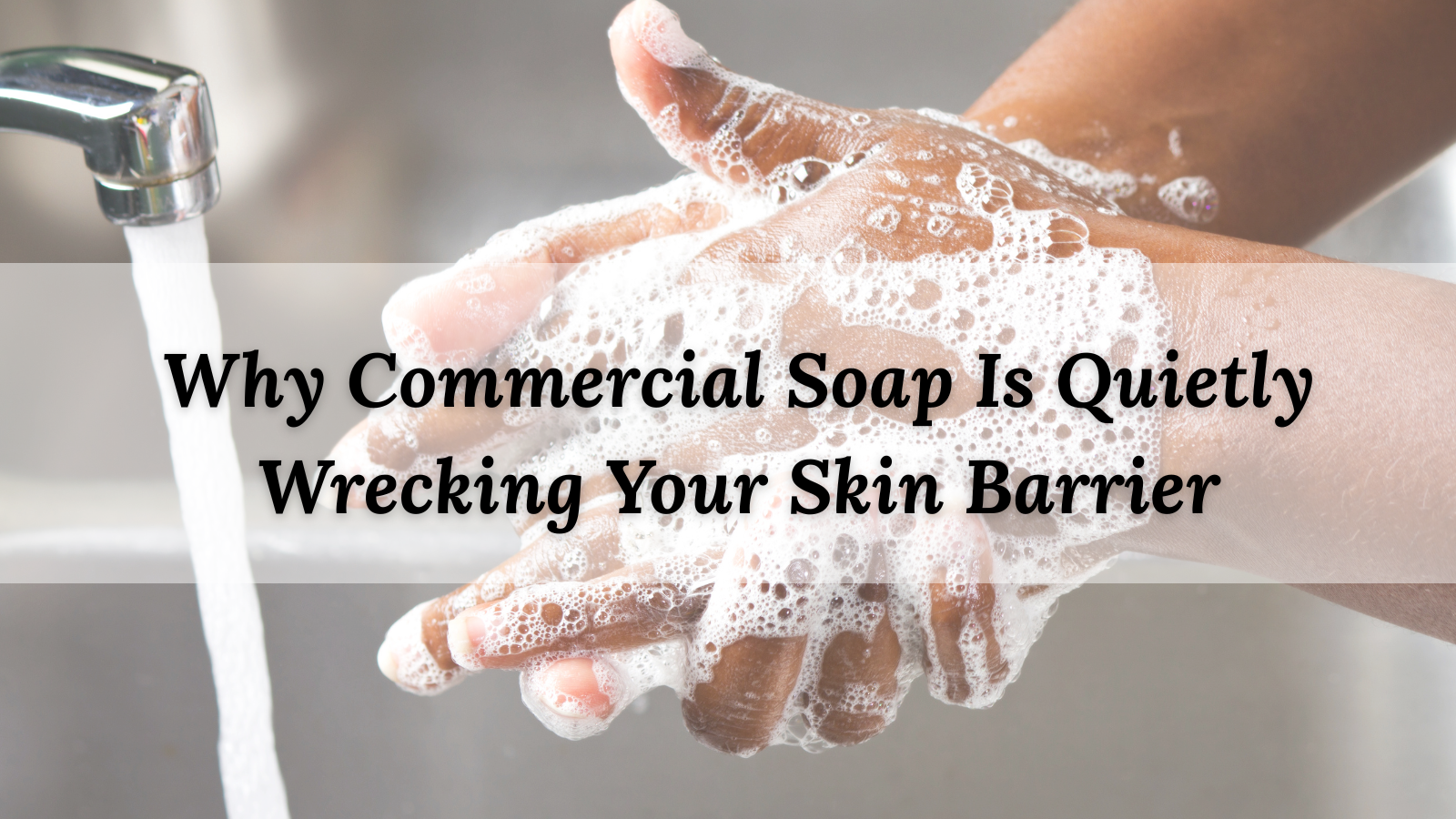 Why Commercial Soap Is Quietly Wrecking Your Skin Barrier
