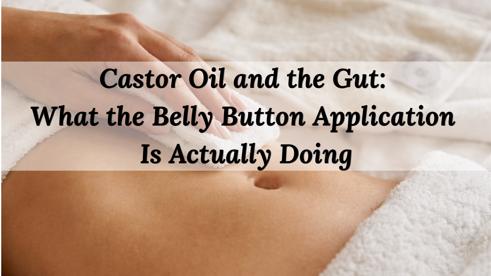 Castor Oil and the Gut: What the Belly Button Application Is Actually Doing